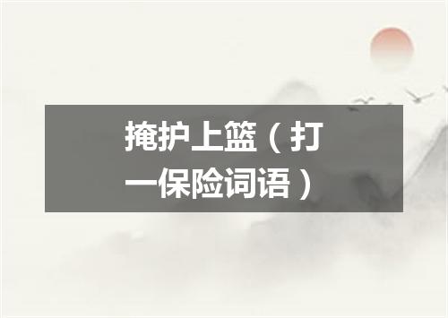 掩护上篮（打一保险词语）