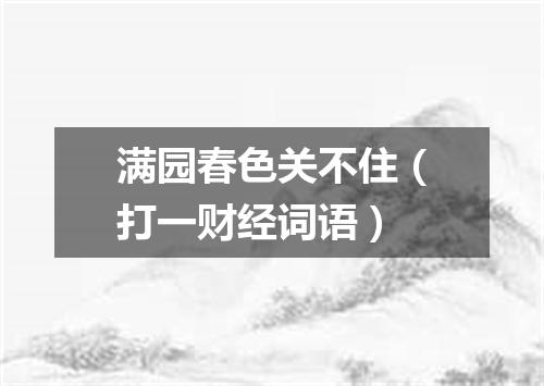 满园春色关不住（打一财经词语）