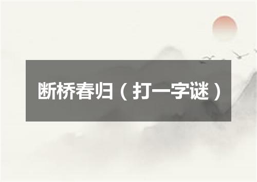 断桥春归（打一字谜）
