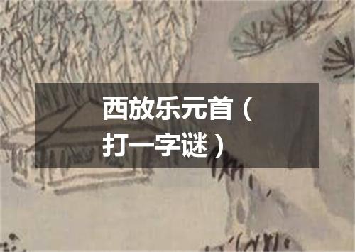 西放乐元首（打一字谜）