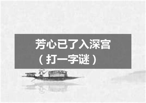 芳心已了入深宫（打一字谜）