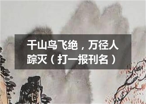 千山鸟飞绝，万径人踪灭（打一报刊名）