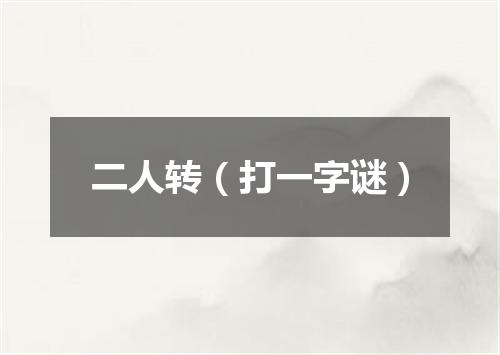 二人转（打一字谜）