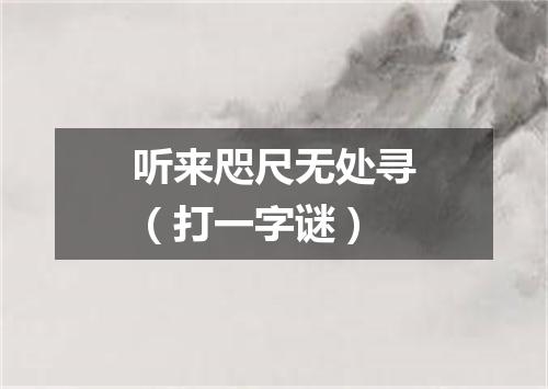 听来咫尺无处寻（打一字谜）