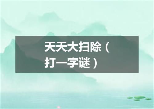 天天大扫除（打一字谜）