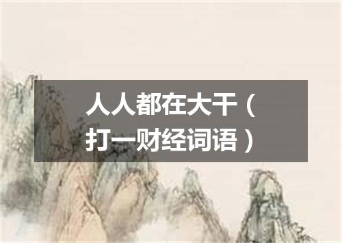 人人都在大干（打一财经词语）