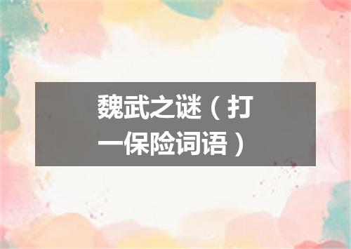 魏武之谜（打一保险词语）