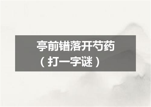 亭前错落开芍药（打一字谜）