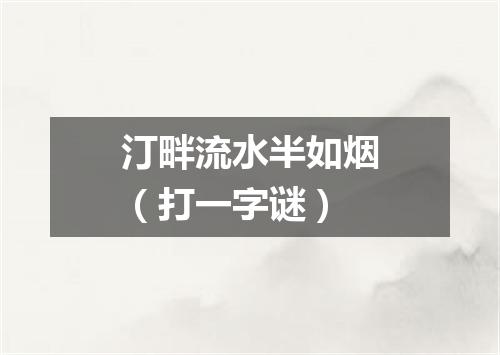汀畔流水半如烟（打一字谜）