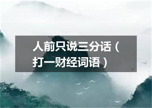 人前只说三分话（打一财经词语）