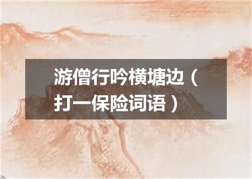 游僧行吟横塘边（打一保险词语）