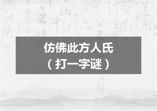 仿佛此方人氏（打一字谜）