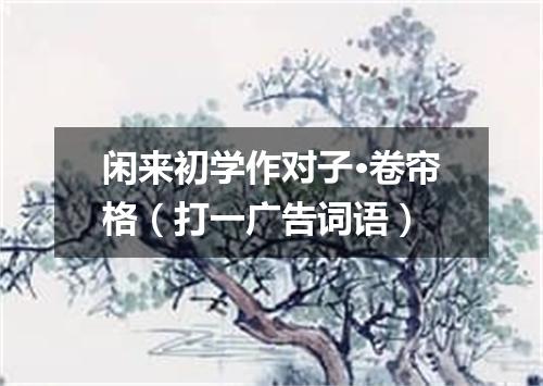 闲来初学作对子·卷帘格（打一广告词语）