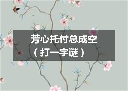 芳心托付总成空（打一字谜）