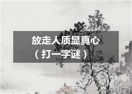 放走人质显真心（打一字谜）