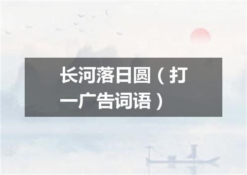 长河落日圆（打一广告词语）