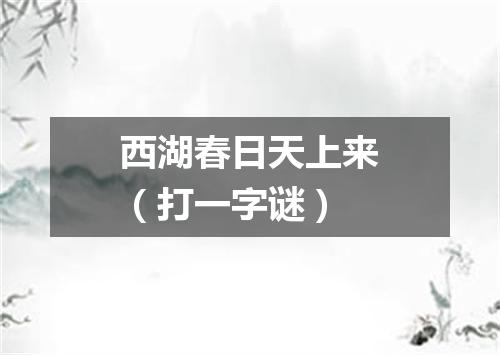 西湖春日天上来（打一字谜）