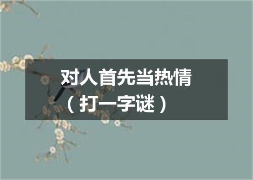 对人首先当热情（打一字谜）