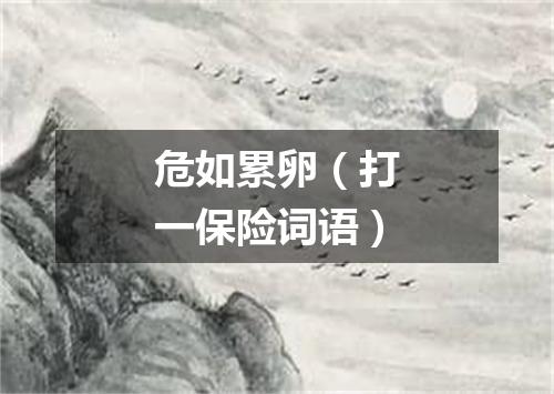 危如累卵（打一保险词语）