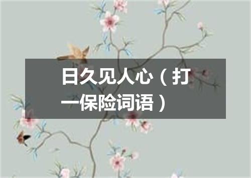 日久见人心（打一保险词语）