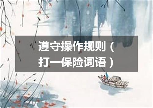 遵守操作规则（打一保险词语）