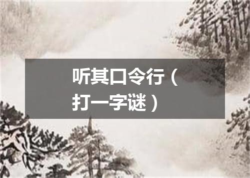 听其口令行（打一字谜）