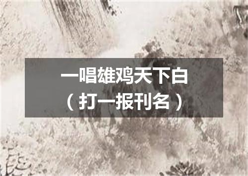 一唱雄鸡天下白（打一报刊名）
