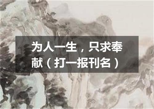 为人一生，只求奉献（打一报刊名）