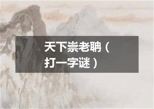 天下崇老聃（打一字谜）