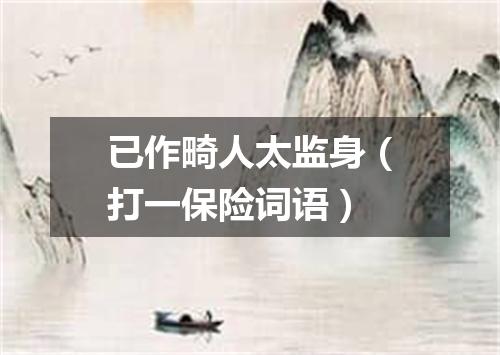 已作畸人太监身（打一保险词语）