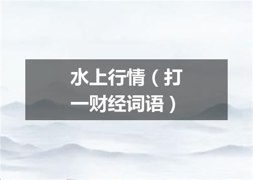 水上行情（打一财经词语）