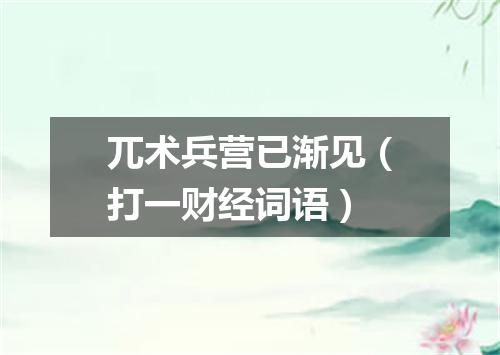 兀术兵营已渐见（打一财经词语）
