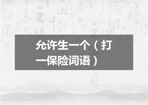 允许生一个（打一保险词语）