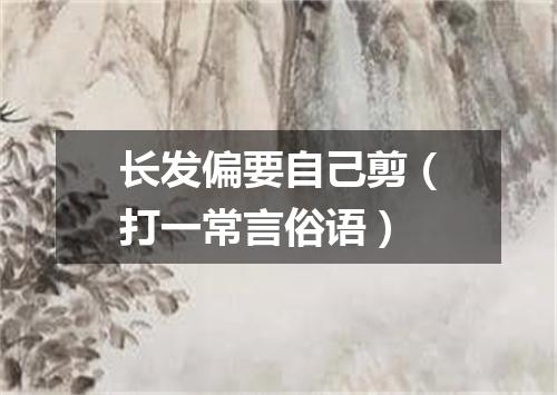 长发偏要自己剪（打一常言俗语）