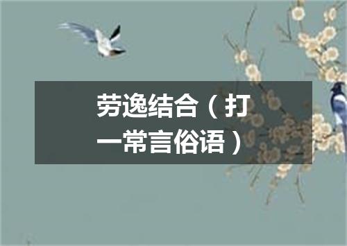 劳逸结合（打一常言俗语）