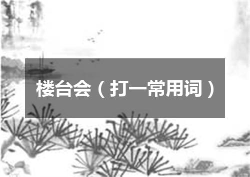楼台会（打一常用词）