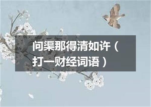 问渠那得清如许（打一财经词语）