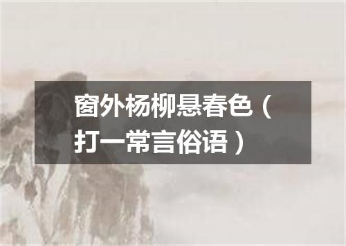 窗外杨柳悬春色（打一常言俗语）