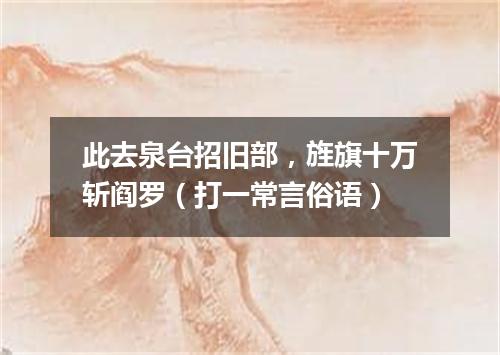 此去泉台招旧部，旌旗十万斩阎罗（打一常言俗语）