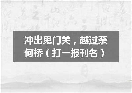 冲出鬼门关，越过奈何桥（打一报刊名）