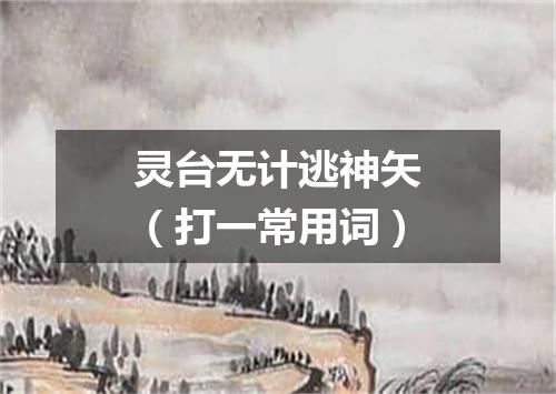 灵台无计逃神矢（打一常用词）