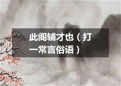 此阁辅才也（打一常言俗语）
