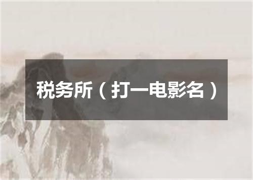 税务所（打一电影名）