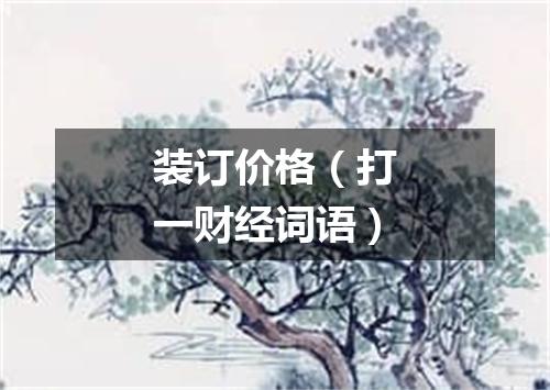 装订价格（打一财经词语）
