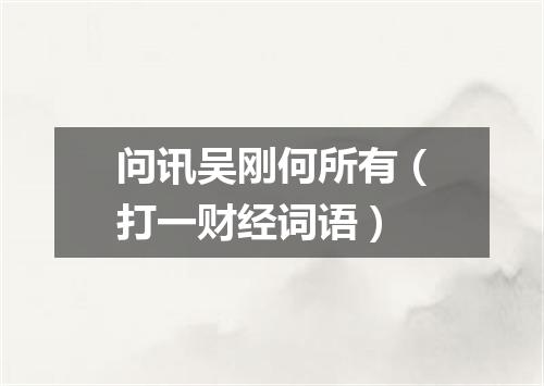 问讯吴刚何所有（打一财经词语）