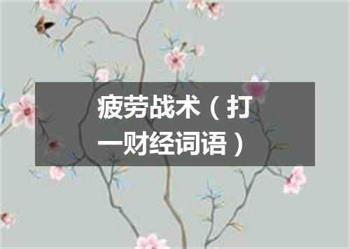 疲劳战术（打一财经词语）