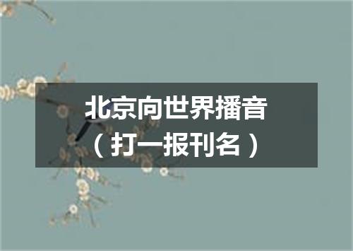 北京向世界播音（打一报刊名）