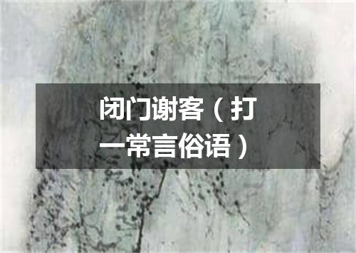 闭门谢客（打一常言俗语）