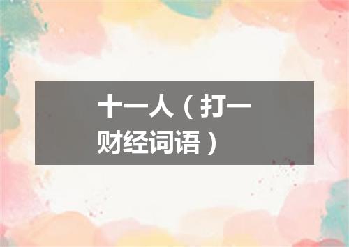 十一人（打一财经词语）
