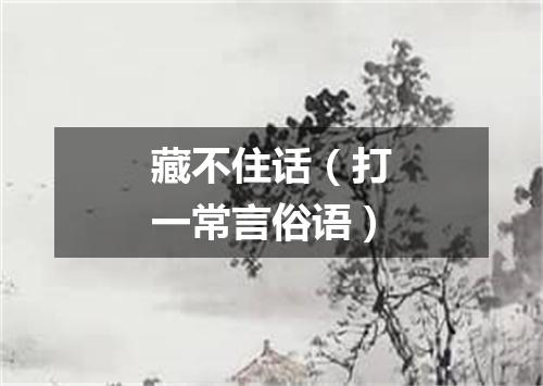 藏不住话（打一常言俗语）